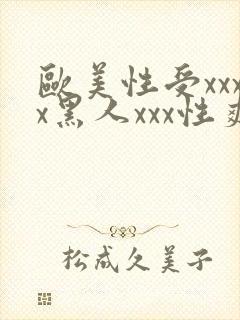 欧美性受xxxx黑人xxx性爽