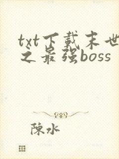 txt下载末世之最强boss
