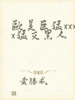 欧美巨猛xxxx猛交黑人