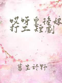 哎呀皇后娘娘来打工 短剧