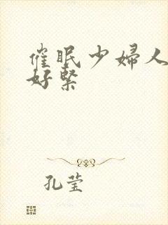 催眠少妇人妻h好紧