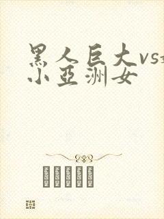 黑人巨大vs娇小亚洲女