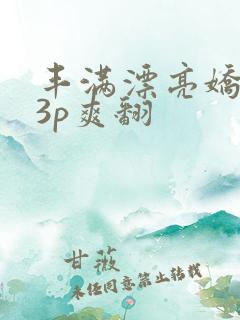 丰满漂亮娇妻被3p爽翻