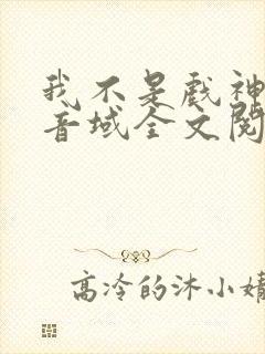 我不是戏神三九音域全文阅读