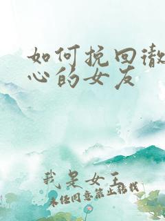 如何挽回彻底死心的女友