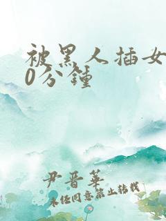 被黑人插女人30分钟