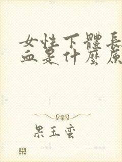 女性下体长期出血是什么原因