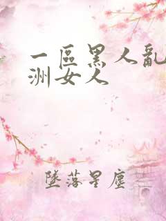 一区黑人乱搞亚洲女人