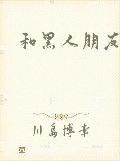 和黑人朋友做了