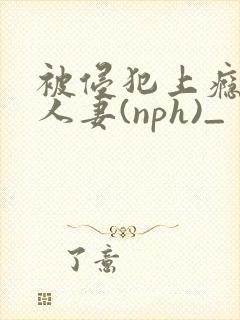 被侵犯上瘾的美人妻(nph)_