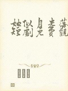 她似月光落我心短剧免费观看