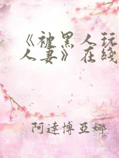 《被黑人玩弄的人妻》在线观看