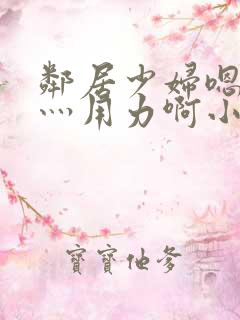 邻居少妇嗯灬啊灬用力啊小说