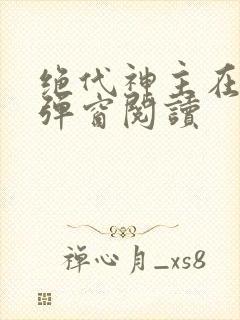 绝代神主在线无弹窗阅读