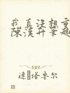 我真没想重生啊陈汉升笔趣阁