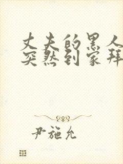 丈夫的黑人朋友突然到家拜访小说