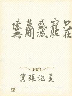 亿万盛宠只为你无删减版在线阅读