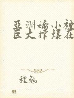 亚洲娇小被黑人巨大撑爆在线观看