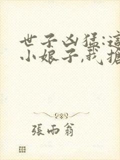 世子凶猛:这个小娘子,我抢定了在线