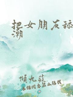 把女朋友舔到高潮