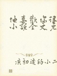 他喜欢你很久了小说全文免费阅读