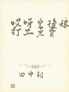 哎呀皇后娘娘来打工免费