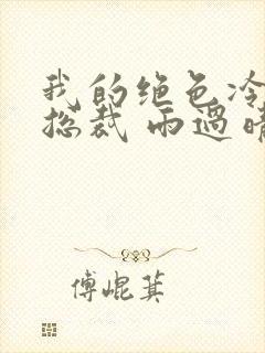 我的绝色冷漠女总裁 雨过晴天