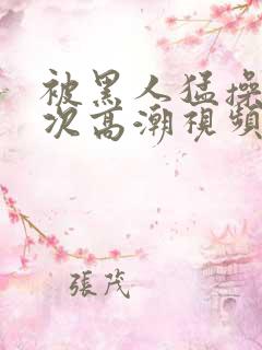 被黑人猛操10次高潮视频