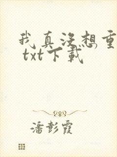 我真没想重生啊 txt下载