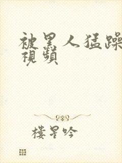 被黑人猛躁高潮视频