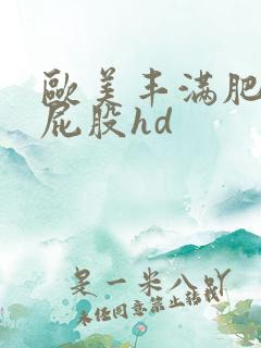 欧美丰满肥臀大屁股hd