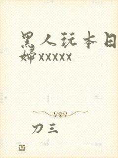 黑人玩本日本少妇xxxxx