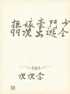 拒嫁豪门少夫人99次出逃全本