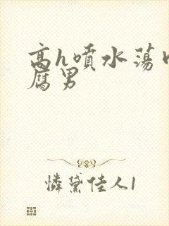 高h喷水荡肉爽腐男