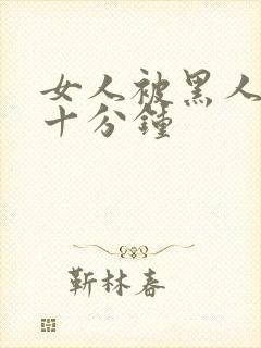 女人被黑人插三十分钟