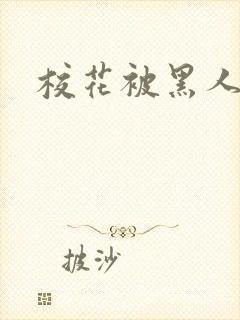 校花被黑人轮流