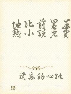 他比前男友更炙热小说免费阅读全文