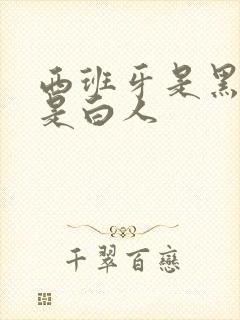 西班牙是黑人还是白人