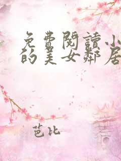 免费阅读小说我的美女邻居在线阅读全文