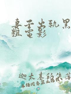 妻子出轨黑人巨粗电影