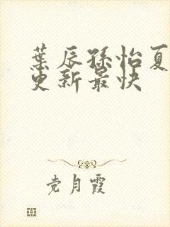 叶辰孙怡夏若雪更新最快