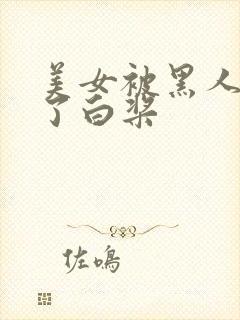 美女被黑人操出了白桨