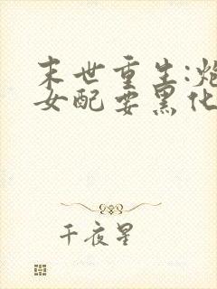 末世重生:炮灰女配要黑化 小说