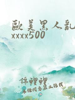 欧美黑人乱猛交xxxx500