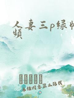 人妻三p绿帽视频