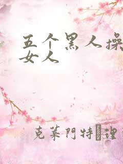 五个黑人操一个女人