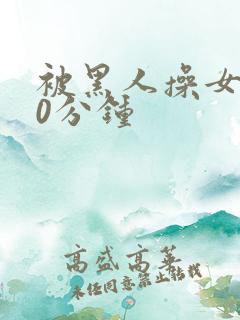 被黑人操女人30分钟