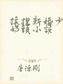 揉捏新婚少妇的奶头小说