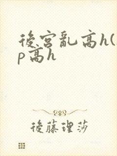 后宫乱高h(np高h