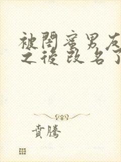 被闺蜜男友上错之后 改名了的小说